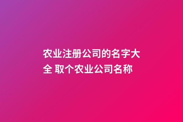 农业注册公司的名字大全 取个农业公司名称